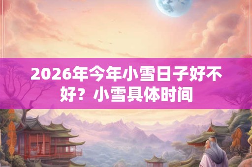 2026年今年小雪日子好不好？小雪具体时间