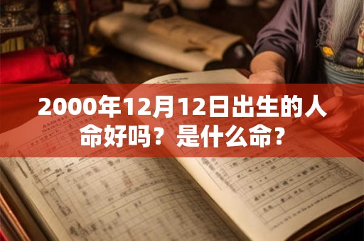 2000年12月12日出生的人命好吗?是什么命? 2000年12月12日出生的人命好吗?是什么命?