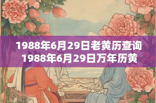 1988年6月29日老黄历查询 1988年6月29日万年历黄道吉日