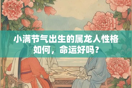 小满节气出生的属龙人性格如何，命运好吗？