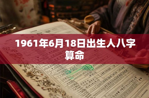 1961年6月18日出生人八字算命