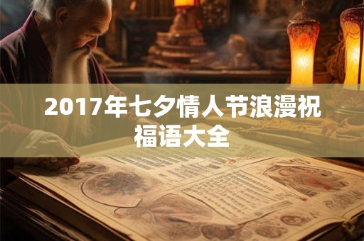 2017年七夕情人节浪漫祝福语大全 2017年七夕情人节浪漫祝福语大全