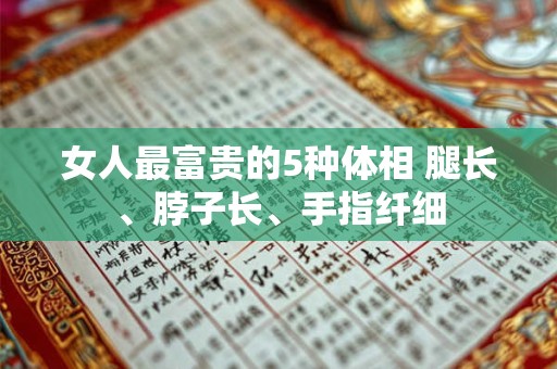 女人最富贵的5种体相 腿长、脖子长、手指纤细