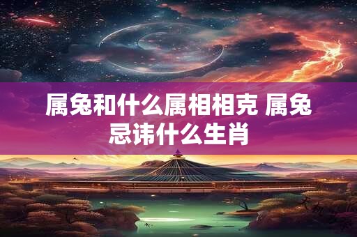 属兔和什么属相相克 属兔忌讳什么生肖