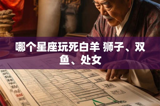 哪个星座玩死白羊 狮子、双鱼、处女