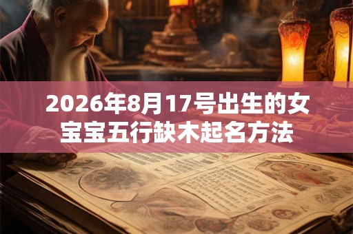 2026年8月17号出生的女宝宝五行缺木起名方法