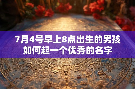 7月4号早上8点出生的男孩如何起一个优秀的名字