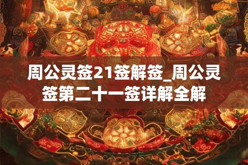 周公灵签21签解签_周公灵签第二十一签详解全解