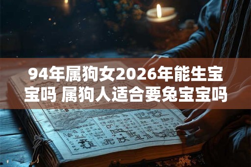 94年属狗女2026年能生宝宝吗 属狗人适合要兔宝宝吗