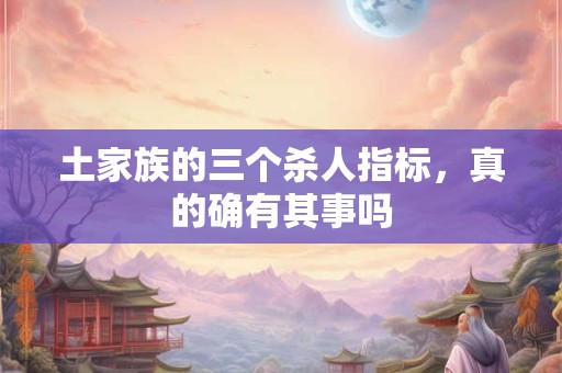 土家族的三个杀人指标，真的确有其事吗