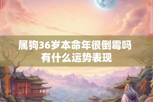属狗36岁本命年很倒霉吗 有什么运势表现