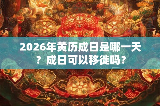 2026年黄历成日是哪一天？成日可以移徙吗？