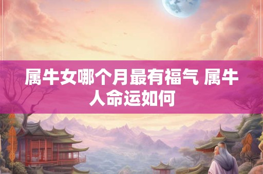 属牛女哪个月最有福气 属牛人命运如何