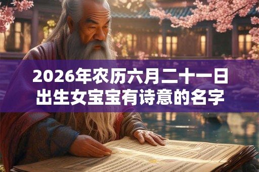 2026年农历六月二十一日出生女宝宝有诗意的名字