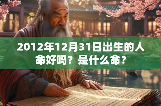2012年12月31日出生的人命好吗？是什么命？