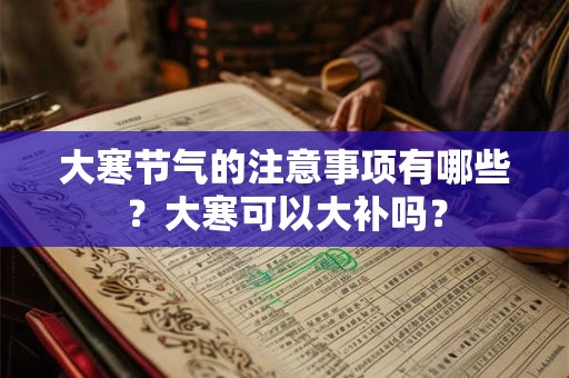 大寒节气的注意事项有哪些？大寒可以大补吗？