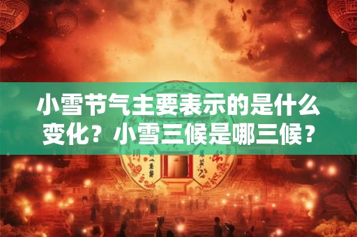 小雪节气主要表示的是什么变化？小雪三候是哪三候？