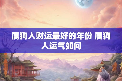 属狗人财运最好的年份 属狗人运气如何