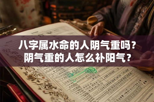 八字属水命的人阴气重吗？阴气重的人怎么补阳气？