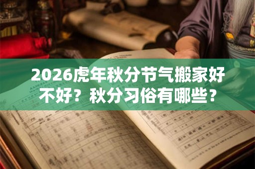 2026虎年秋分节气搬家好不好？秋分习俗有哪些？