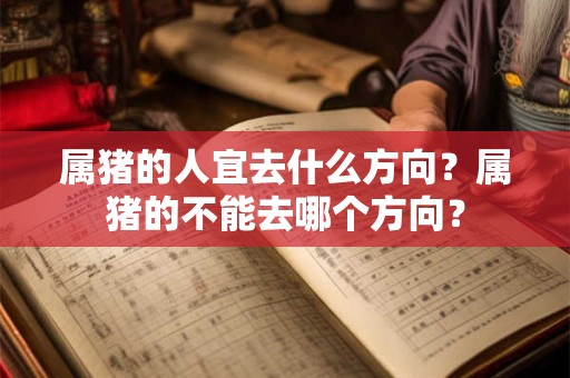 属猪的人宜去什么方向？属猪的不能去哪个方向？
