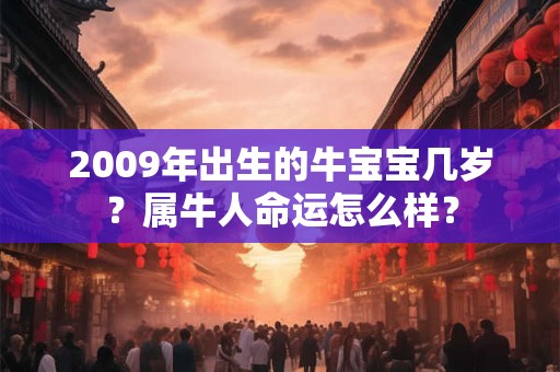 2009年出生的牛宝宝几岁？属牛人命运怎么样？