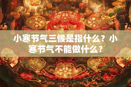 小寒节气三候是指什么？小寒节气不能做什么？