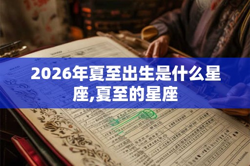 2026年夏至出生是什么星座,夏至的星座