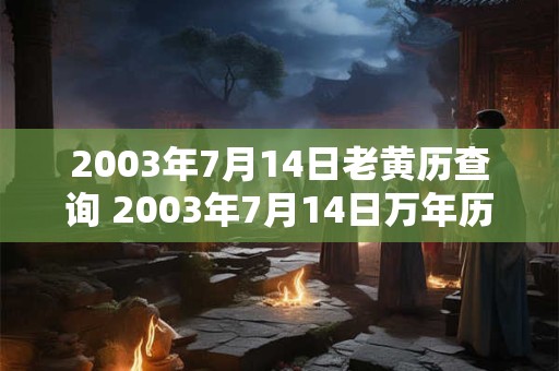 2003年7月14日老黄历查询 2003年7月14日万年历黄道吉日