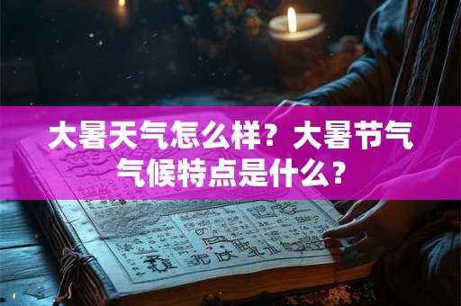 大暑天气怎么样？大暑节气气候特点是什么？