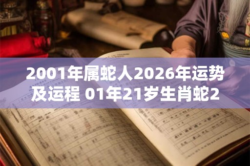2001年属蛇人2026年运势及运程 01年21岁生肖蛇2026年每月运势 2001年属蛇人2026年运势及运程 01年21岁生肖蛇2026年每月运势
