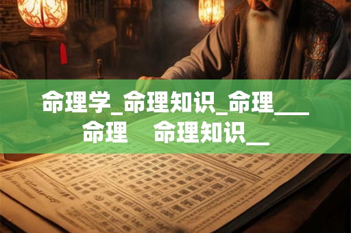 命理学_命理知识_命理___命理    命理知识__