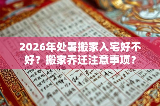 2026年处暑搬家入宅好不好？搬家乔迁注意事项？