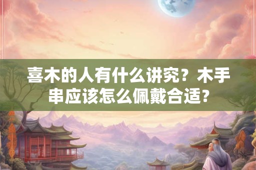 喜木的人有什么讲究？木手串应该怎么佩戴合适？