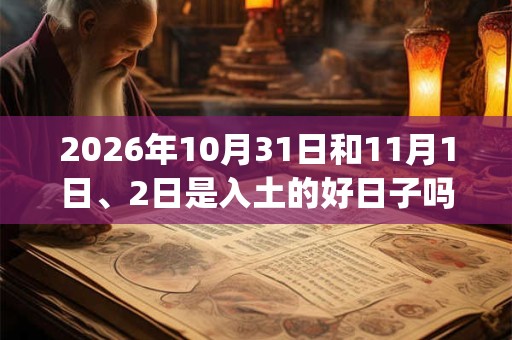 2026年10月31日和11月1日、2日是入土的好日子吗_入土可以吗