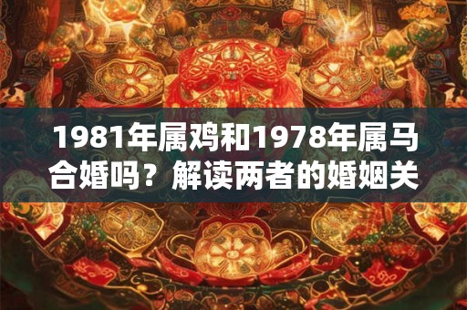 1981年属鸡和1978年属马合婚吗？解读两者的婚姻关系