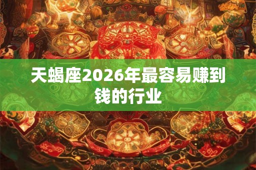 天蝎座2026年最容易赚到钱的行业