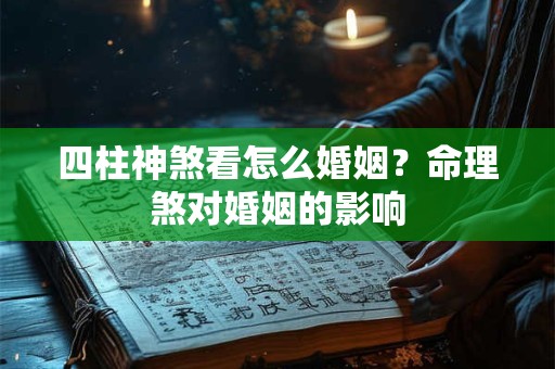 四柱神煞看怎么婚姻？命理煞对婚姻的影响