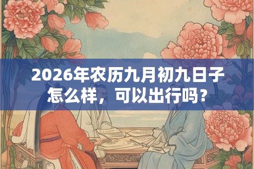 2026年农历九月初九日子怎么样，可以出行吗？