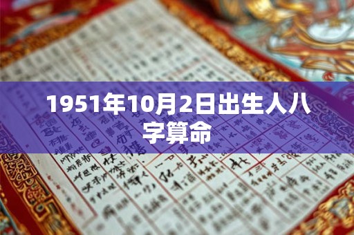 1951年10月2日出生人八字算命 1951年10月2日出生人八字算命
