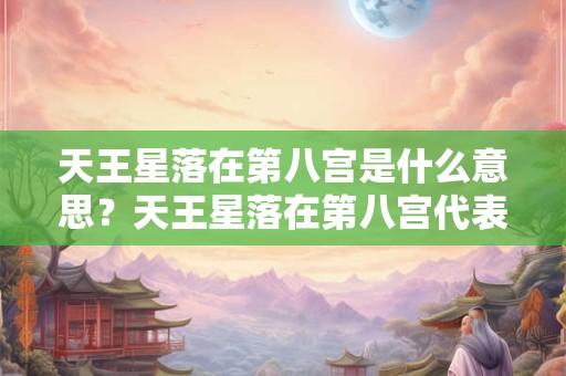 天王星落在第八宫是什么意思？天王星落在第八宫代表什么？