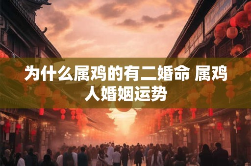 为什么属鸡的有二婚命 属鸡人婚姻运势