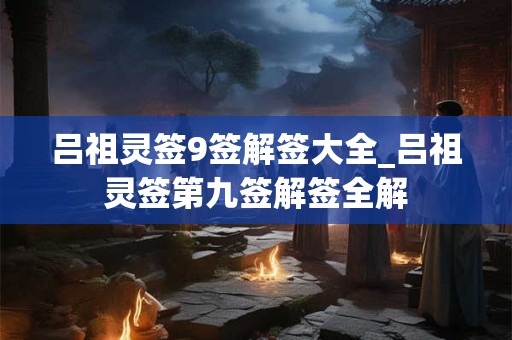 吕祖灵签9签解签大全_吕祖灵签第九签解签全解