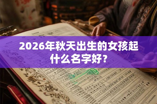 2026年秋天出生的女孩起什么名字好？
