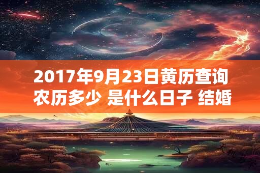 2017年9月23日黄历查询 农历多少 是什么日子 结婚吉时