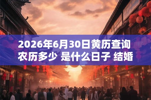 2026年6月30日黄历查询 农历多少 是什么日子 结婚吉时