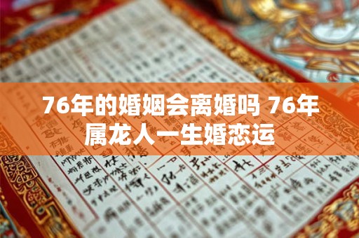 76年的婚姻会离婚吗 76年属龙人一生婚恋运