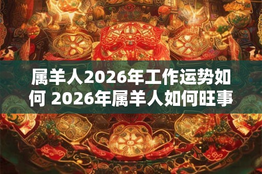 属羊人2026年工作运势如何 2026年属羊人如何旺事业