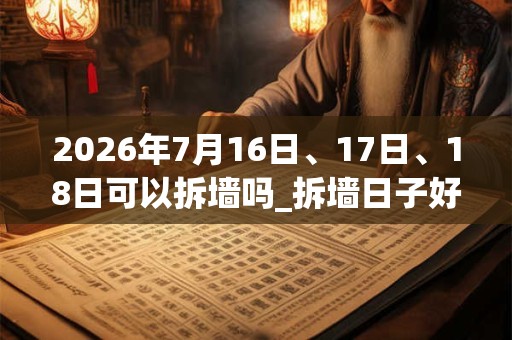 2026年7月16日、17日、18日可以拆墙吗_拆墙日子好吗