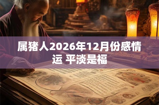 属猪人2026年12月份感情运 平淡是福